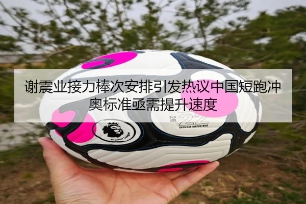 谢震业接力棒次安排引发热议中国短跑冲奥标准亟需提升速度