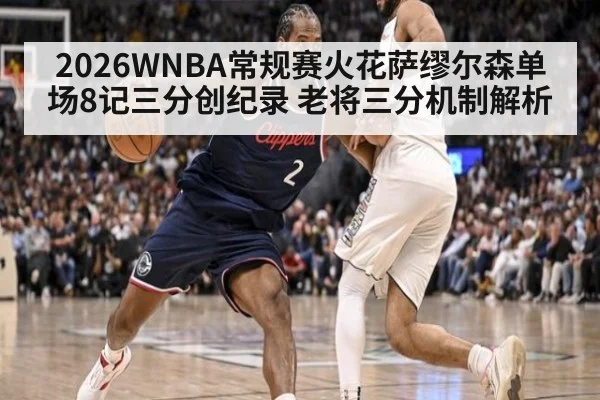 2026WNBA常规赛火花萨缪尔森单场8记三分创纪录 老将三分机制解析