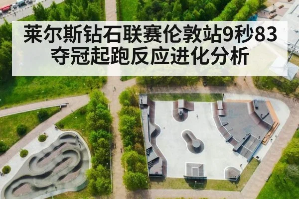 莱尔斯钻石联赛伦敦站9秒83夺冠起跑反应进化分析