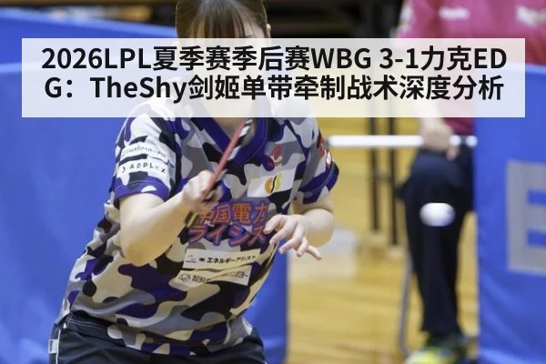 2026LPL夏季赛季后赛WBG 3-1力克EDG：TheShy剑姬单带牵制战术深度分析