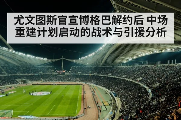 尤文图斯官宣博格巴解约后 中场重建计划启动的战术与引援分析