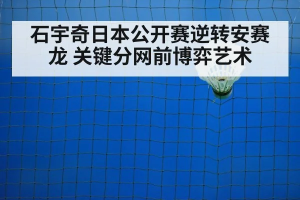 石宇奇日本公开赛逆转安赛龙 关键分网前博弈艺术