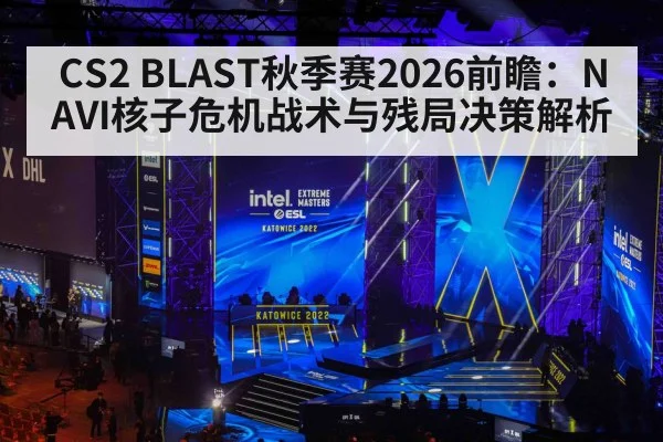 CS2 BLAST秋季赛2026前瞻:NAVI核子危机战术与残局决策解析