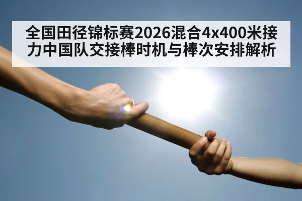 全国田径锦标赛2026混合4x400米接力中国队交接棒时机与棒次安排解析