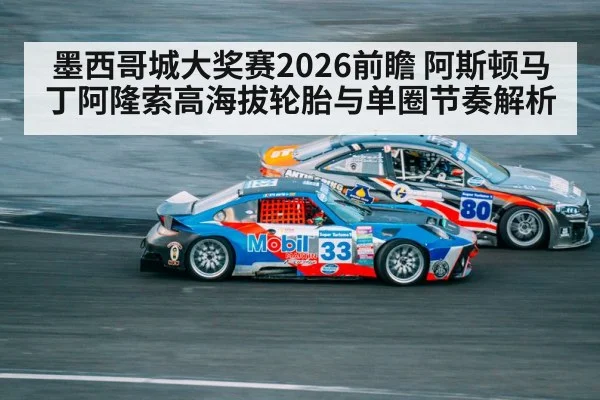 墨西哥城大奖赛2026前瞻 阿斯顿马丁阿隆索高海拔轮胎与单圈节奏解析