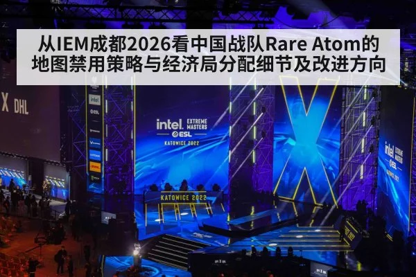 从IEM成都2026看中国战队Rare Atom的地图禁用策略与经济局分配细节及改进方向